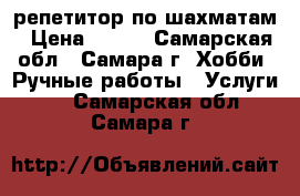 репетитор по шахматам › Цена ­ 200 - Самарская обл., Самара г. Хобби. Ручные работы » Услуги   . Самарская обл.,Самара г.